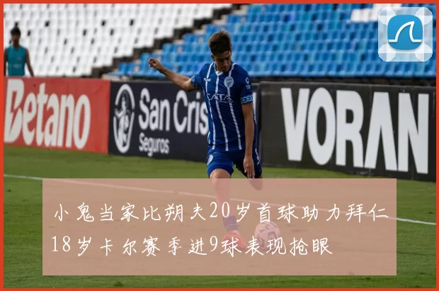 小鬼当家比朔夫20岁首球助力拜仁18岁卡尔赛季进9球表现抢眼