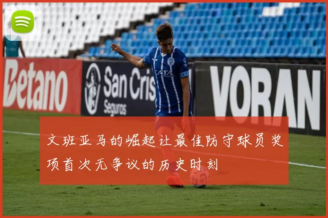 文班亚马的崛起让最佳防守球员奖项首次无争议的历史时刻