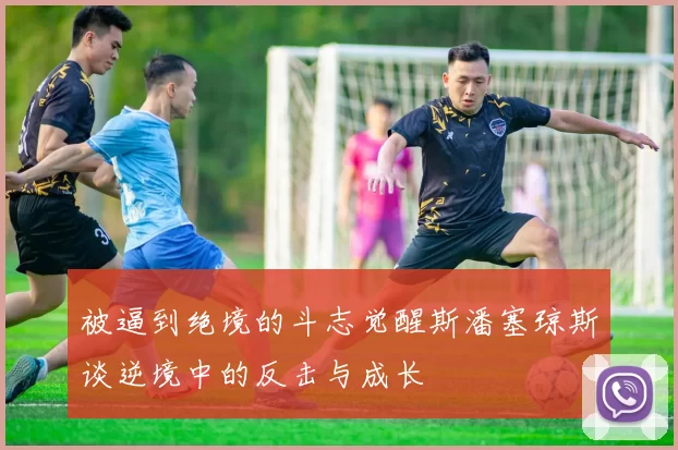 被逼到绝境的斗志觉醒斯潘塞琼斯谈逆境中的反击与成长