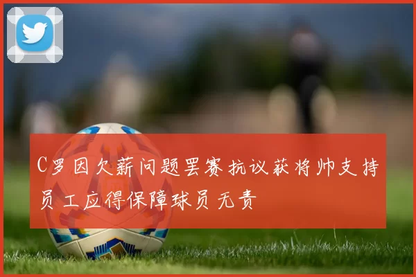 C罗因欠薪问题罢赛抗议获将帅支持员工应得保障球员无责