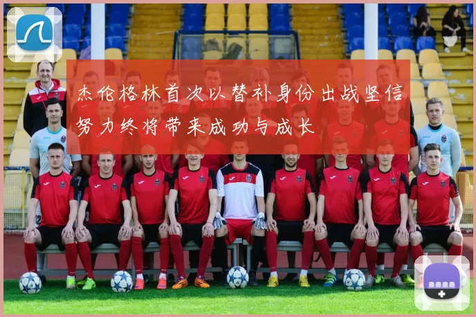 杰伦格林首次以替补身份出战坚信努力终将带来成功与成长