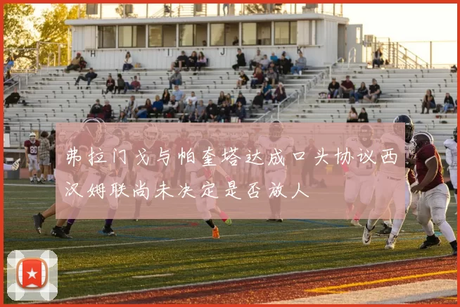 弗拉门戈与帕奎塔达成口头协议西汉姆联尚未决定是否放人