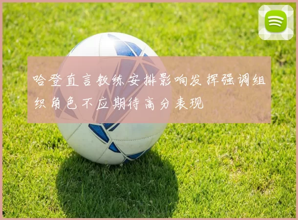 哈登直言教练安排影响发挥强调组织角色不应期待高分表现