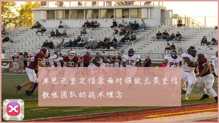 库巴西坚定信念面对强敌无畏坚信教练团队的战术理念