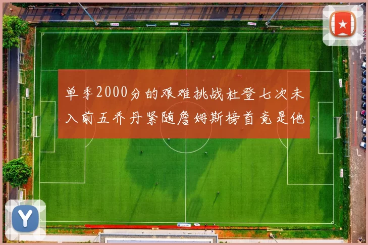 单季2000分的艰难挑战杜登七次未入前五乔丹紧随詹姆斯榜首竟是他