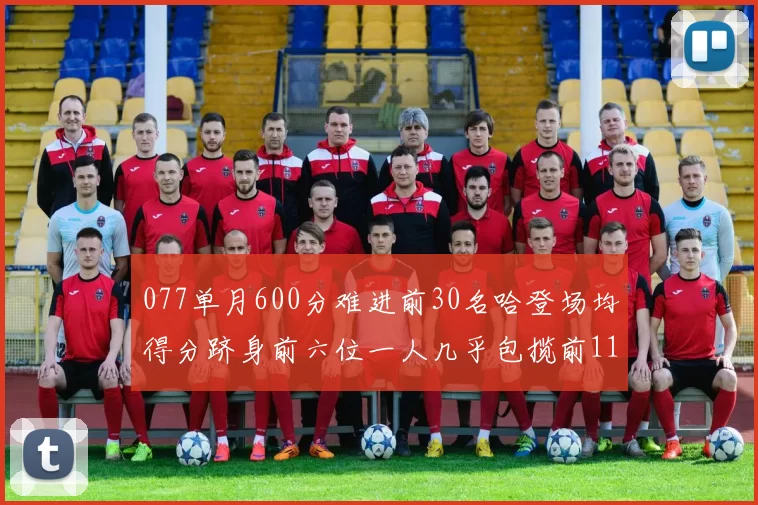 077单月600分难进前30名哈登场均得分跻身前六位一人几乎包揽前11名