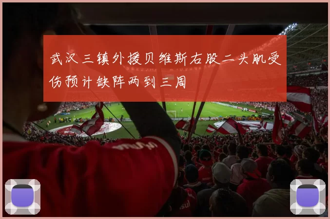 武汉三镇外援贝维斯右股二头肌受伤预计缺阵两到三周